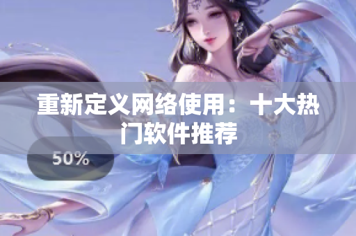 重新定义网络使用：十大热门软件推荐
