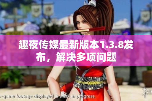 趣夜传媒最新版本1.3.8发布，解决多项问题
