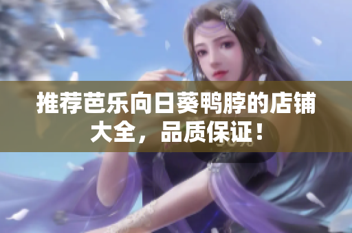 推荐芭乐向日葵鸭脖的店铺大全，品质保证！