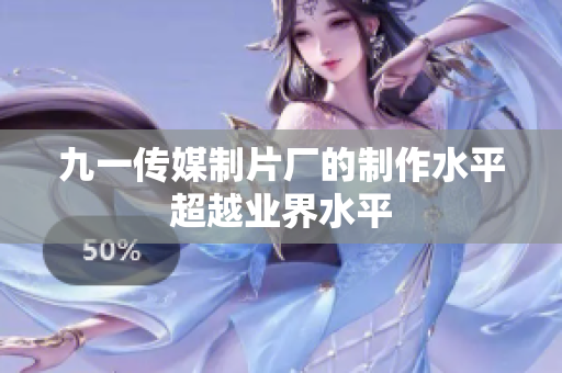 九一传媒制片厂的制作水平超越业界水平