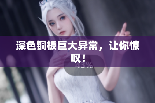 深色铜板巨大异常，让你惊叹！