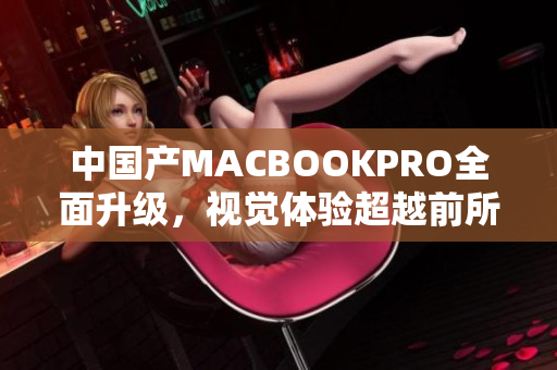 中国产MACBOOKPRO全面升级，视觉体验超越前所未有