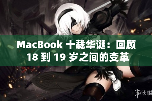 MacBook 十载华诞：回顾 18 到 19 岁之间的变革