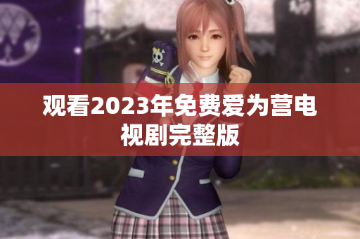 观看2023年免费爱为营电视剧完整版