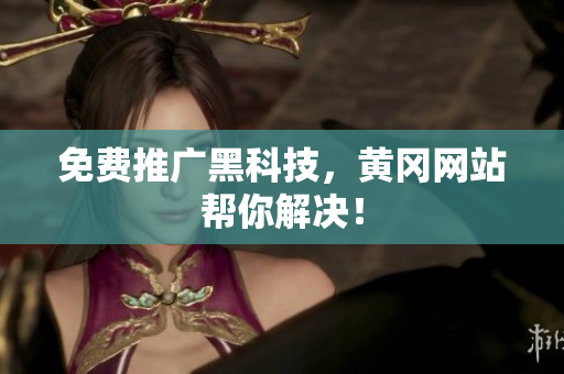 免费推广黑科技，黄冈网站帮你解决！