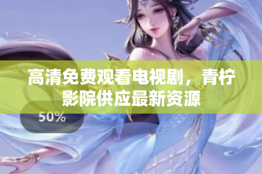 高清免费观看电视剧，青柠影院供应最新资源