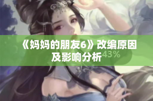 《妈妈的朋友6》改编原因及影响分析