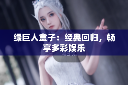 绿巨人盒子：经典回归，畅享多彩娱乐