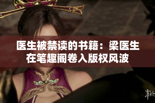 医生被禁读的书籍：梁医生在笔趣阁卷入版权风波