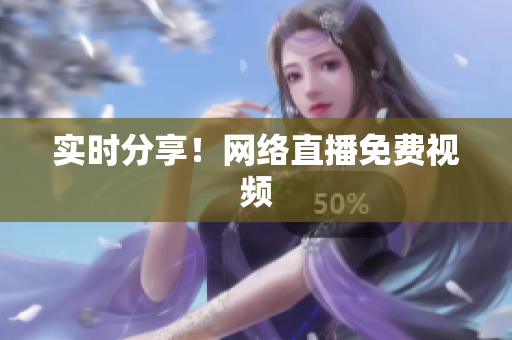 实时分享！网络直播免费视频