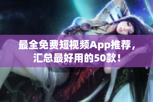 最全免费短视频App推荐，汇总最好用的50款！