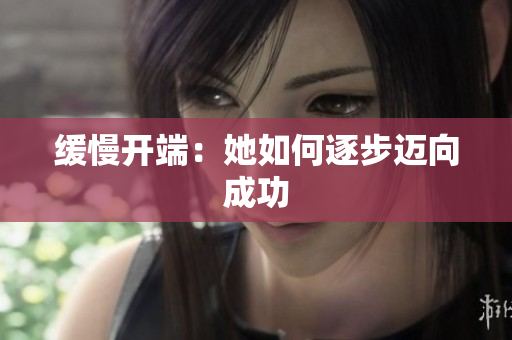 缓慢开端：她如何逐步迈向成功