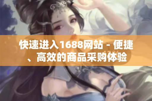 快速进入1688网站 - 便捷、高效的商品采购体验