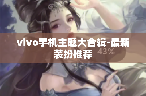 vivo手机主题大合辑-最新装扮推荐
