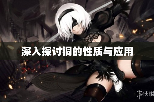 深入探讨铜的性质与应用