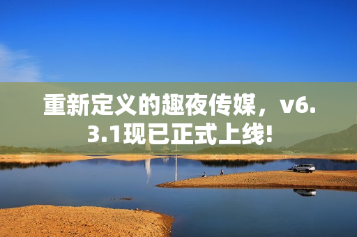 重新定义的趣夜传媒，v6.3.1现已正式上线!