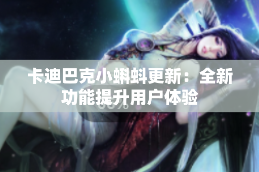 卡迪巴克小蝌蚪更新：全新功能提升用户体验