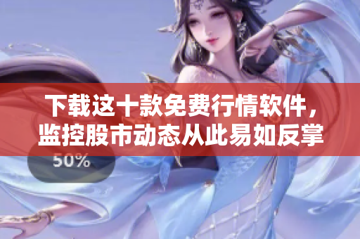 下载这十款免费行情软件，监控股市动态从此易如反掌