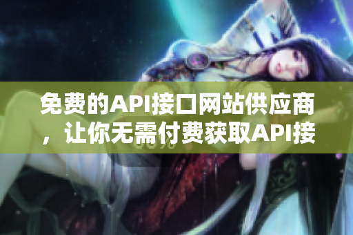 免费的API接口网站供应商，让你无需付费获取API接口！