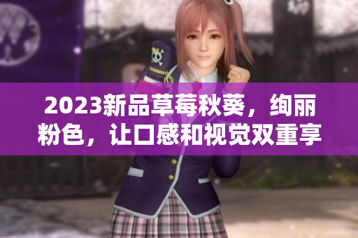 2023新品草莓秋葵，绚丽粉色，让口感和视觉双重享受