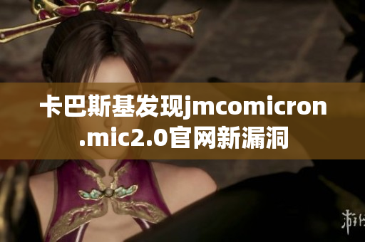卡巴斯基发现jmcomicron.mic2.0官网新漏洞
