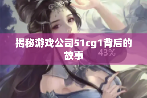 揭秘游戏公司51cg1背后的故事
