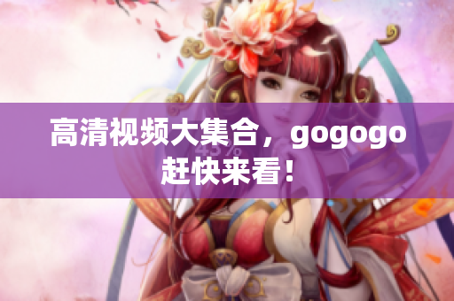 高清视频大集合，gogogo赶快来看！