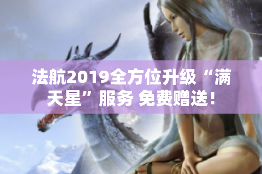 法航2019全方位升级“满天星”服务 免费赠送！