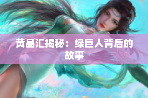 黄品汇揭秘：绿巨人背后的故事