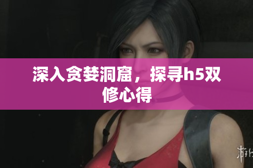 深入贪婪洞窟，探寻h5双修心得