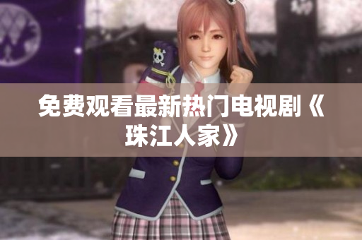 免费观看最新热门电视剧《珠江人家》