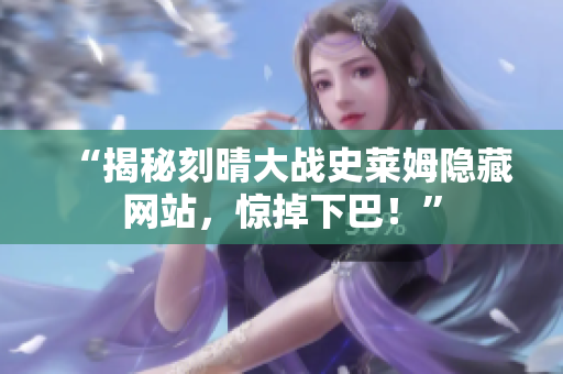 “揭秘刻晴大战史莱姆隐藏网站，惊掉下巴！”