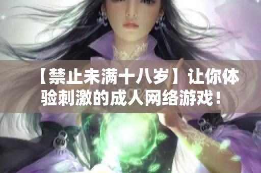 【禁止未满十八岁】让你体验刺激的成人网络游戏！