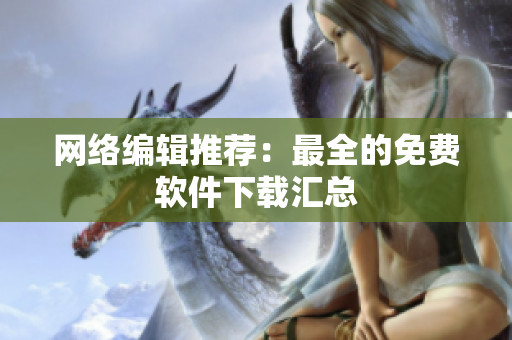网络编辑推荐：最全的免费软件下载汇总