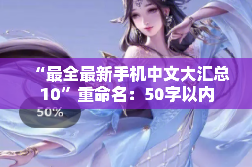 “最全最新手机中文大汇总10”重命名：50字以内