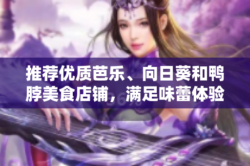 推荐优质芭乐、向日葵和鸭脖美食店铺，满足味蕾体验。