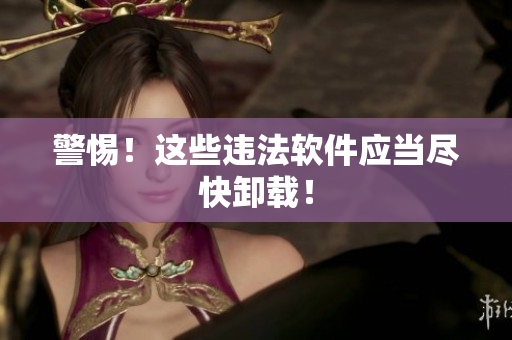 警惕！这些违法软件应当尽快卸载！