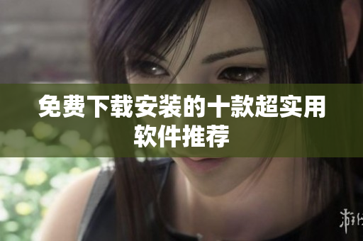 免费下载安装的十款超实用软件推荐