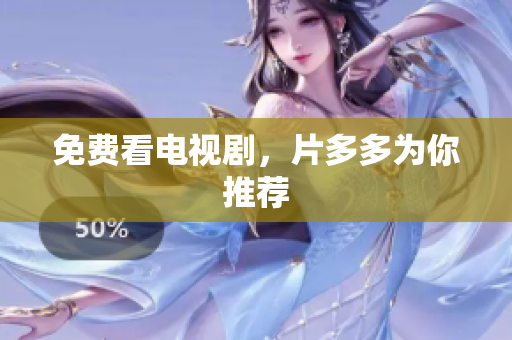 免费看电视剧，片多多为你推荐