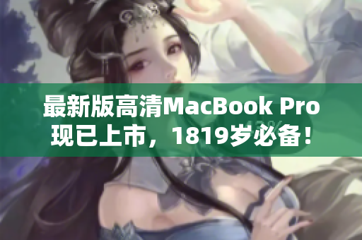 最新版高清MacBook Pro现已上市，1819岁必备！