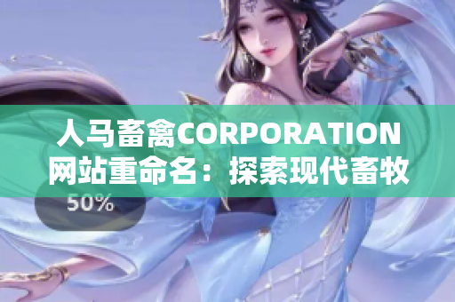 人马畜禽CORPORATION网站重命名：探索现代畜牧业的未来。