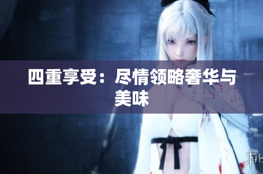 四重享受：尽情领略奢华与美味