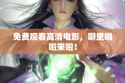 免费观看高清电影，噼里啪啦来啦！