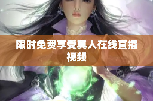 限时免费享受真人在线直播视频
