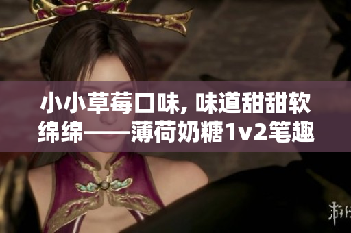 小小草莓口味, 味道甜甜软绵绵——薄荷奶糖1v2笔趣