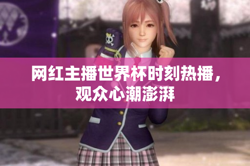 网红主播世界杯时刻热播，观众心潮澎湃