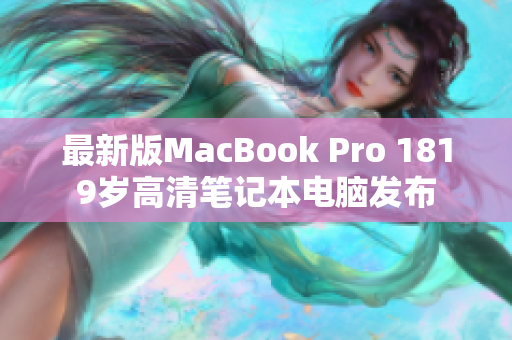 最新版MacBook Pro 1819岁高清笔记本电脑发布