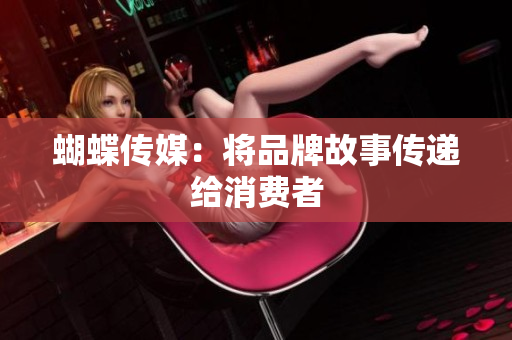 蝴蝶传媒：将品牌故事传递给消费者
