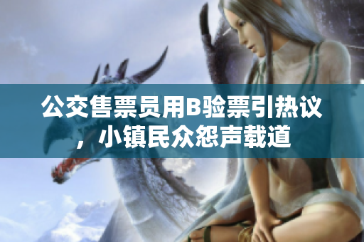 公交售票员用B验票引热议，小镇民众怨声载道