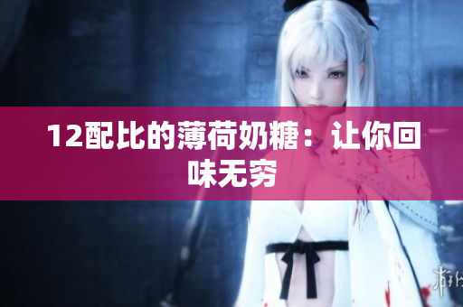 12配比的薄荷奶糖：让你回味无穷